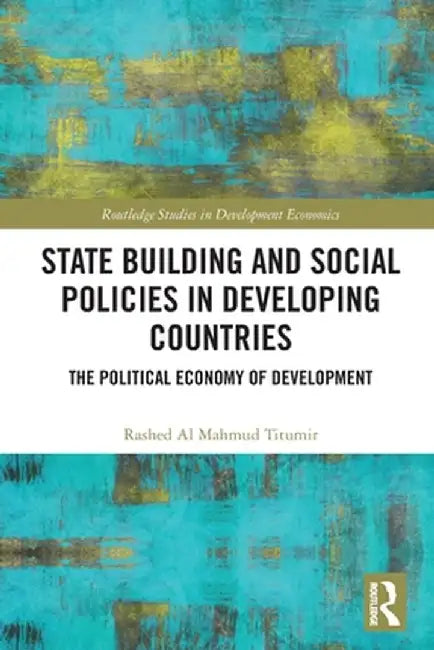 State Building and Social Policies in Developing Countries: The Political Economy of Development by Rashed Al Mahmud Titumir