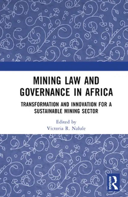 Mining Law and Governance in Africa: Transformation and Innovation for a Sustainable Mining Sector by Victoria R. Nalule