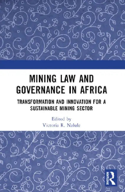 Mining Law and Governance in Africa: Transformation and Innovation for a Sustainable Mining Sector by Victoria R. Nalule