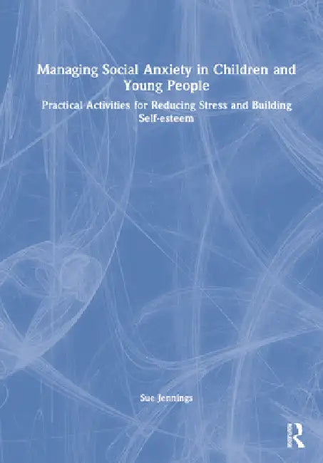 Managing Social Anxiety in Children and Young People: Practical Activities for Reducing Stress and Building Self-Esteem by Sue Jennings