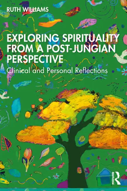Exploring Spirituality from a Post-Jungian Perspective: Clinical and Personal Reflections by Ruth Williams
