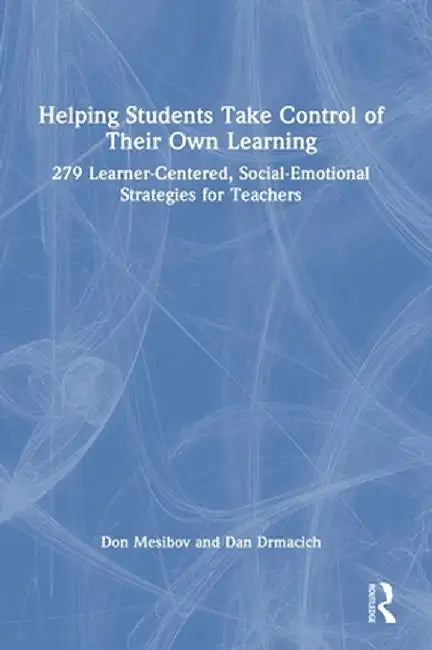 Helping Students Take Control of Their Own Learning: 279 Learner-Centered, Social-Emotional Strategies for Teachers by Don Mesibov