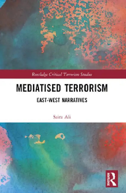 Mediatised Terrorism: East-West Narratives of Risk by Saira Ali