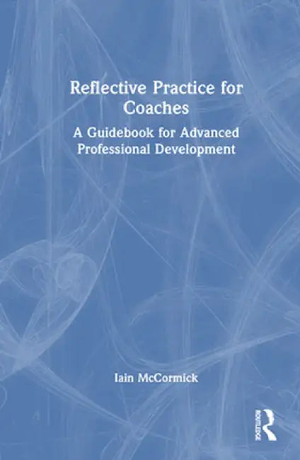 Reflective Practice for Coaches: A Guidebook for Advanced Professional Development by Iain McCormick