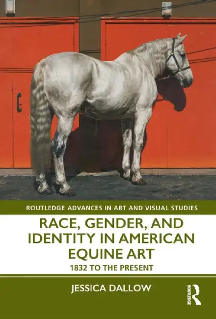 Race, Gender, and Identity in American Equine Art: 1832 to the Present by Jessica Dallow