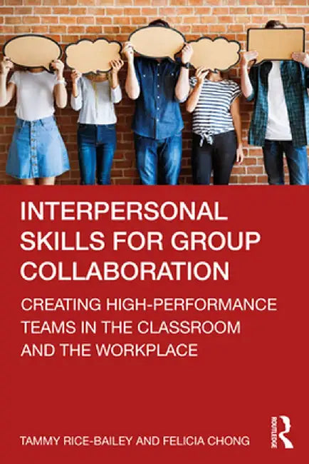 Interpersonal Skills for Group Collaboration: Creating High-Performance Teams in the Classroom and the Workplace by Tammy Rice-Bailey