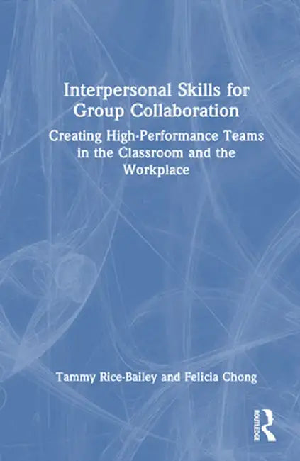 Interpersonal Skills for Group Collaboration: Creating High-Performance Teams in the Classroom and the Workplace by Tammy Rice-Bailey