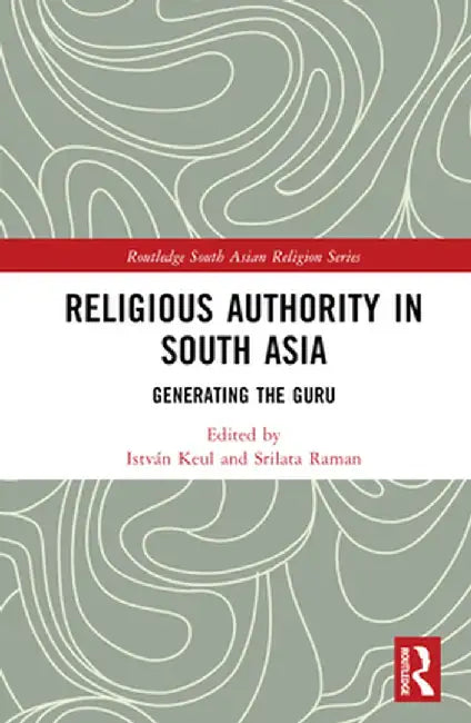 Religious Authority in South Asia: Generating the Guru by István Keul