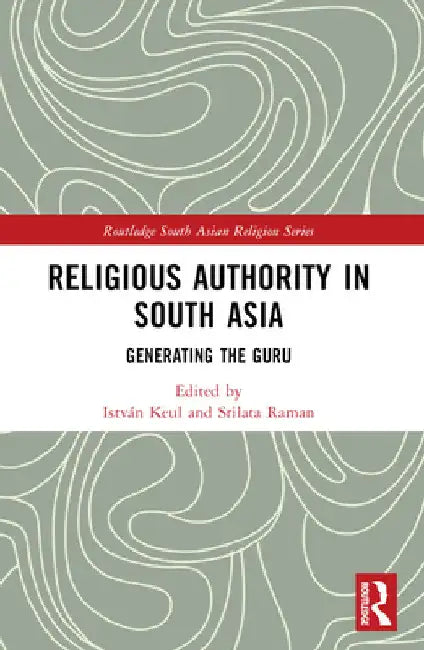 Religious Authority in South Asia: Generating the Guru by István Keul