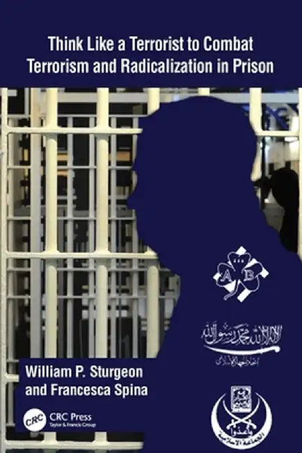 Think Like a Terrorist to Combat Terrorism and Radicalization in Prison by William P. Sturgeon