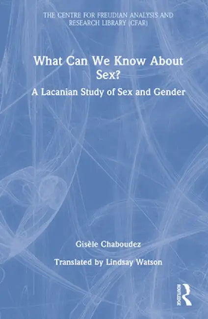 What Can We Know about Sex?: A Lacanian Study of Sex and Gender by Gisèle Chaboudez