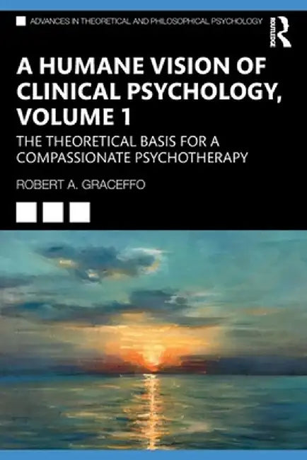 A Humane Vision of Clinical Psychology, Volume 1: The Theoretical Basis for a Compassionate Psychotherapy by Robert A. Graceffo