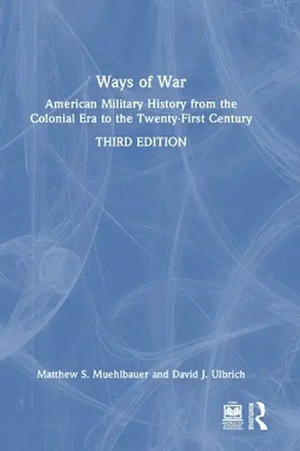 Ways of War: American Military History from the Colonial Era to the Twenty-First Century by Matthew S. Muehlbauer