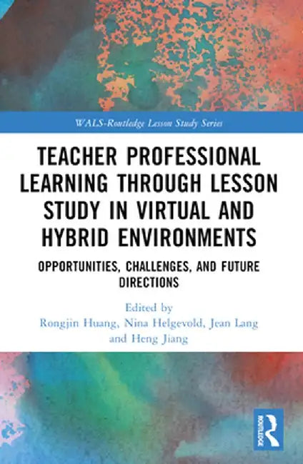 Teacher Professional Learning through Lesson Study in Virtual and Hybrid Environments: Opportunities, Challenges, and Future Directions by Rongjin Huang