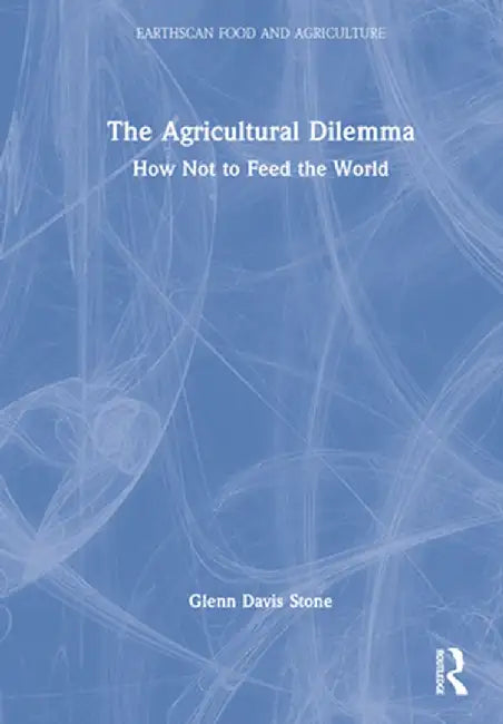 The Agricultural Dilemma: How Not to Feed the World by Glenn Davis Stone