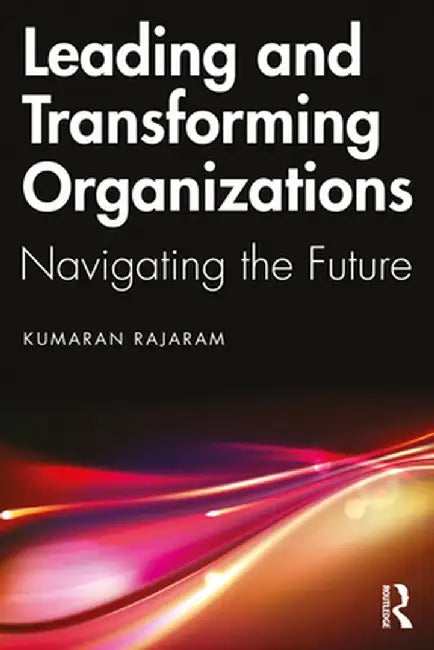 Leading and Transforming Organizations: Navigating the Future by Kumaran Rajaram