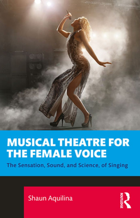 Musical Theatre for the Female Voice: The Sensation Sound and Science of Singing by Aquilina