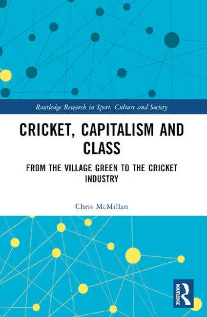 Cricket, Capitalism and Class: From the Village Green to the Cricket Industry by Chris McMillan