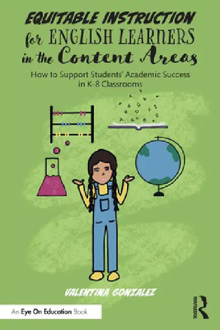 Equitable Instruction for English Learners in the Content Areas: How to Support Students' Academic Success in K-8 Classrooms by Valentina Gonzalez