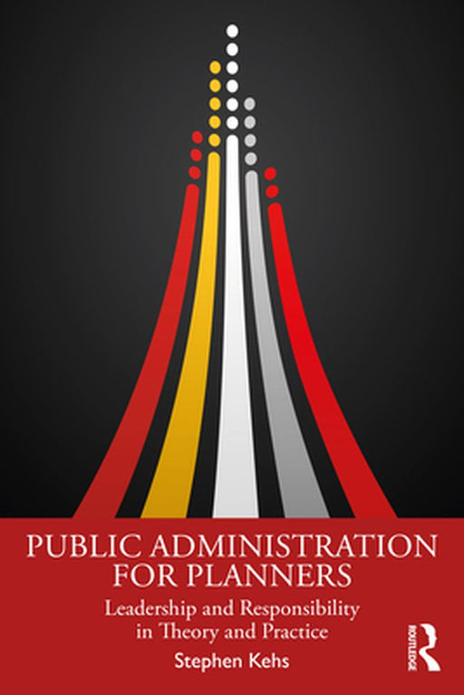 Public Administration for Planners: Leadership and Responsibility in Theory and Practice by Kehs