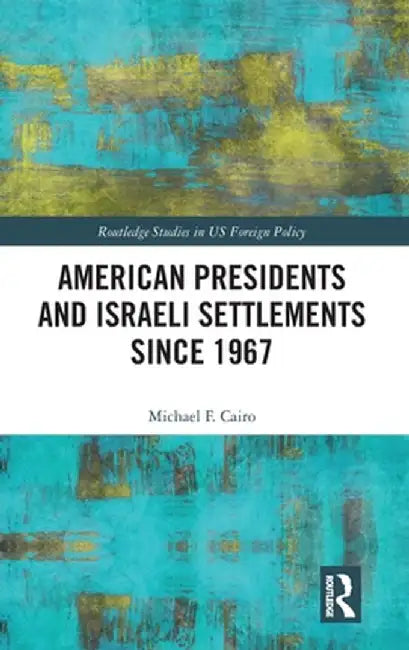 American Presidents and Israeli Settlements Since 1967 by Michael F. Cairo