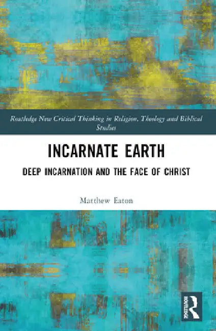 Incarnate Earth: Deep Incarnation and the Face of Christ by Matthew Eaton