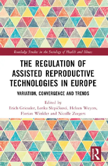 The Regulation of Assisted Reproductive Technologies in Europe: Variation, Convergence and Trends by Erich Griessler