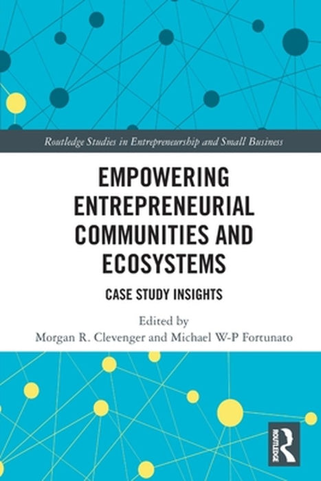 Empowering Entrepreneurial Communities and Ecosystems: Case Study Insights by Clevenger, Morgan R.