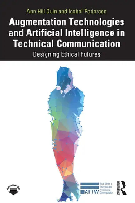 Augmentation Technologies and Artificial Intelligence in Technical Communication: Designing Ethical Futures by Ann Hill Duin