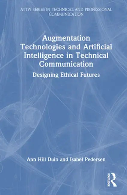 Augmentation Technologies and Artificial Intelligence in Technical Communication: Designing Ethical Futures by Ann Hill Duin