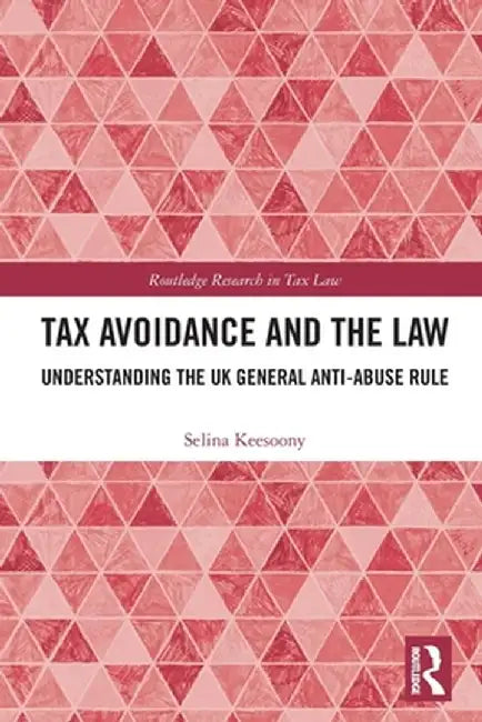 Tax Avoidance and the Law: Understanding the UK General Anti-Abuse Rule by Selina Keesoony