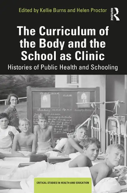 The Curriculum Of The Body And The School As Clinic: Histories Of Public Health And Schooling by Burns, Kellie