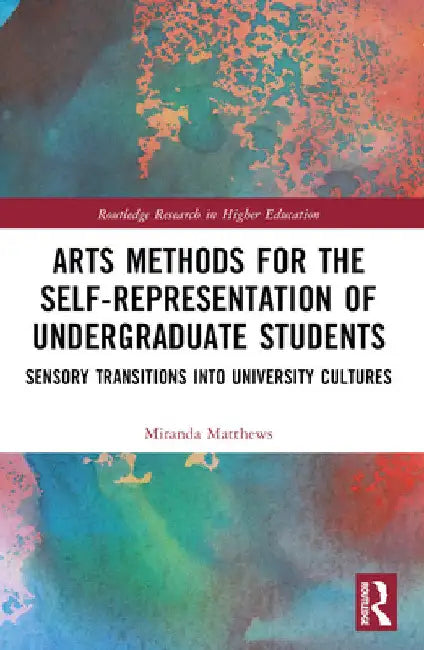 Arts Methods for the Self-Representation of Undergraduate Students: Sensory Transitions into University Cultures by Miranda Matthews