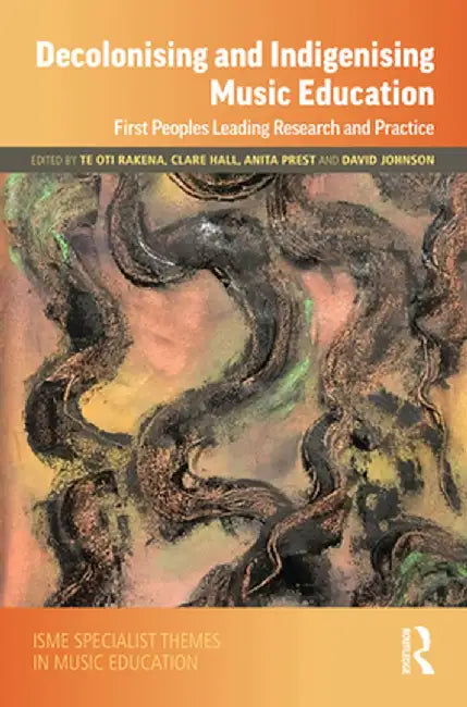Decolonising and Indigenising Music Education: First Peoples Leading Research and Practice by Te Oti Rakena