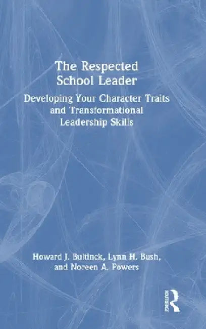 The Respected School Leader: Developing Your Character Traits and Transformational Leadership Skills by Howard J. Bultinck