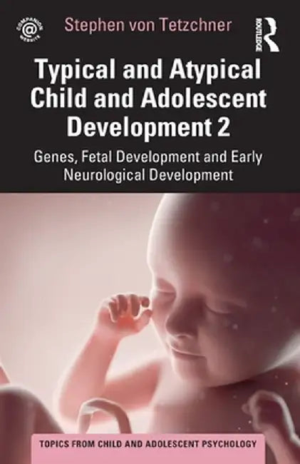 Typical and Atypical Child and Adolescent Development 2 Genes, Fetal Development and Early Neurological Development by Stephen von Tetzchner