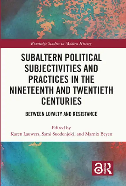 Subaltern Political Subjectivities and Practices in the Nineteenth and Twentieth Centuries: Between Loyalty and Resistance by Karen Lauwers