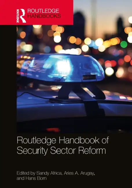 Routledge Handbook of Security Sector Reform by Sandy Africa, Aries A. Arugay, Hans Born