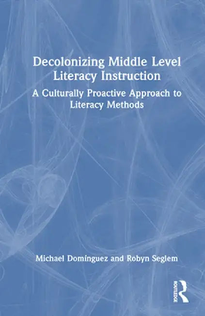 Decolonizing Middle Level Literacy Instruction: A Culturally Proactive Approach to Literacy Methods by Michael Domínguez