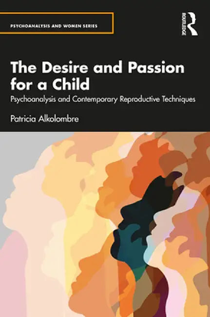The Desire and Passion for a Child: Psychoanalysis and Contemporary Reproductive Techniques by Patricia Alkolombre
