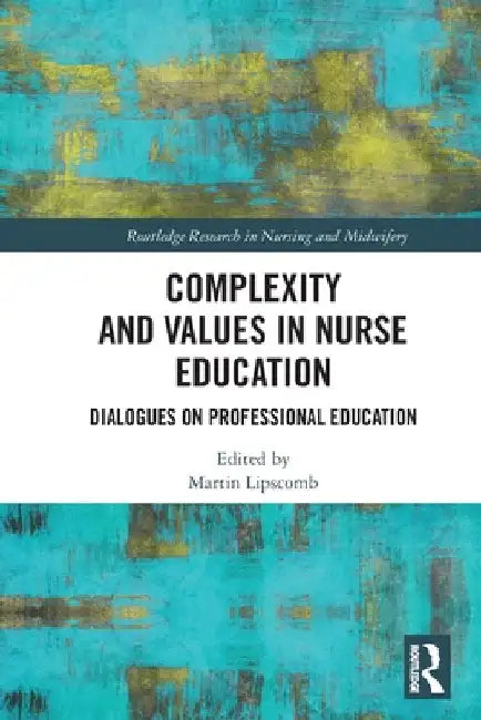 Complexity and Values in Nurse Education: Dialogues on Professional Education by Martin Lipscomb