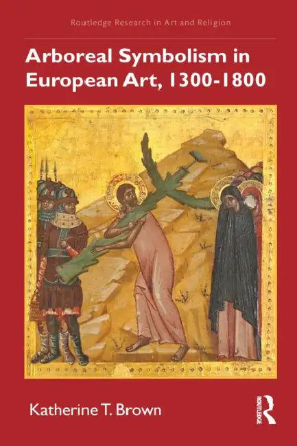 Arboreal Symbolism in European Art, 1300-1800 by Katherine T. Brown