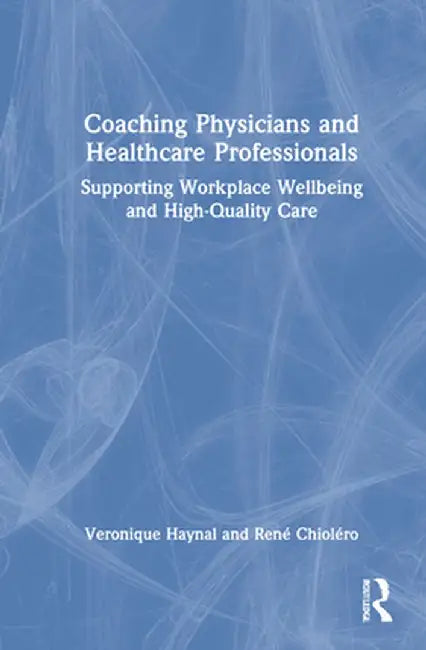 Coaching Physicians and Healthcare Professionals: Supporting Workplace Wellbeing and High-Quality Care by Veronique Haynal
