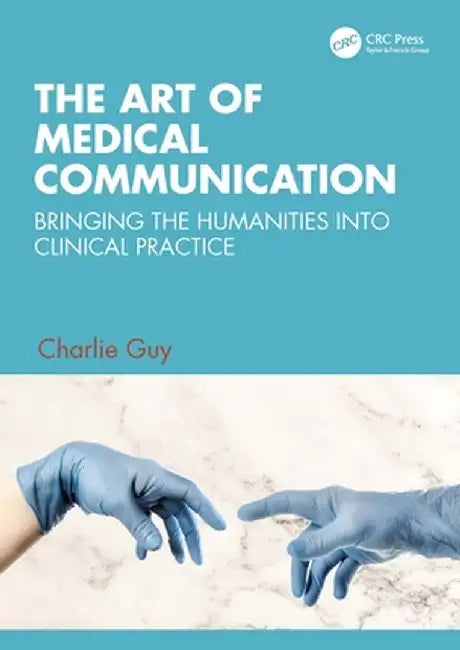 The Art of Medical Communication: Bringing the Humanities Into Clinical Practice by Charlie Guy