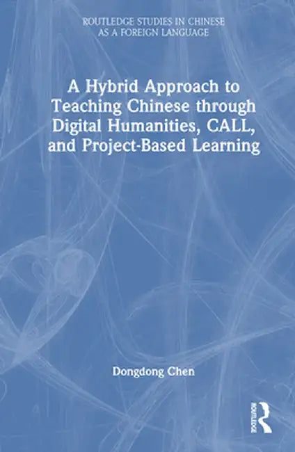 A Hybrid Approach to Teaching Chinese Through Digital Humanities, Call, and Project-Based Learning by Dongdong Chen