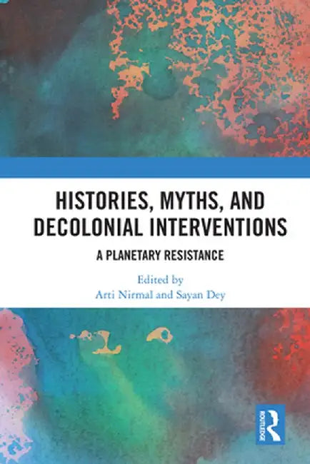 Histories, Myths and Decolonial Interventions: A Planetary Resistance by Arti Nirmal