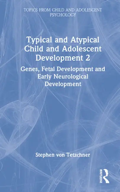 Typical and Atypical Child and Adolescent Development 2 Genes, Fetal Development and Early Neurological Development by Stephen von Tetzchner