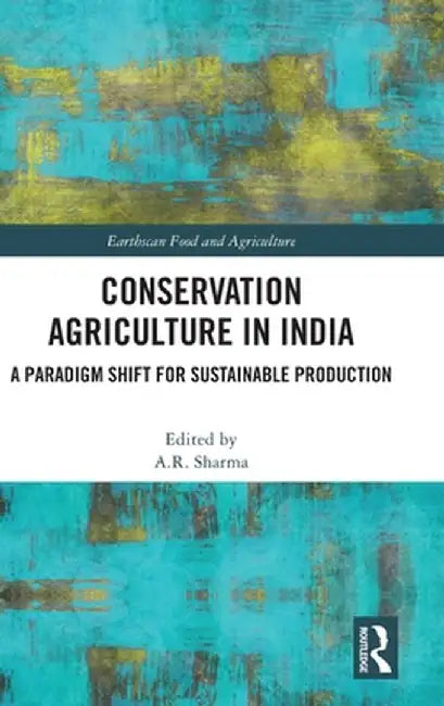 Conservation Agriculture in India: A Paradigm Shift for Sustainable Production by A.R. Sharma