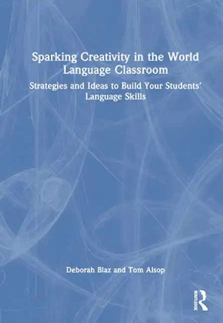 Sparking Creativity in the World Language Classroom: Strategies and Ideas to Build Your Students' Language Skills by Deborah Blaz