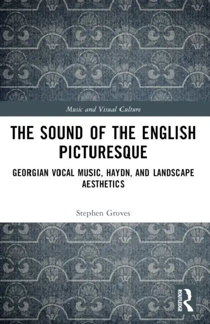 The Sound of the English Picturesque: Georgian Vocal Music, Haydn, and Landscape Aesthetics by Groves Stephen